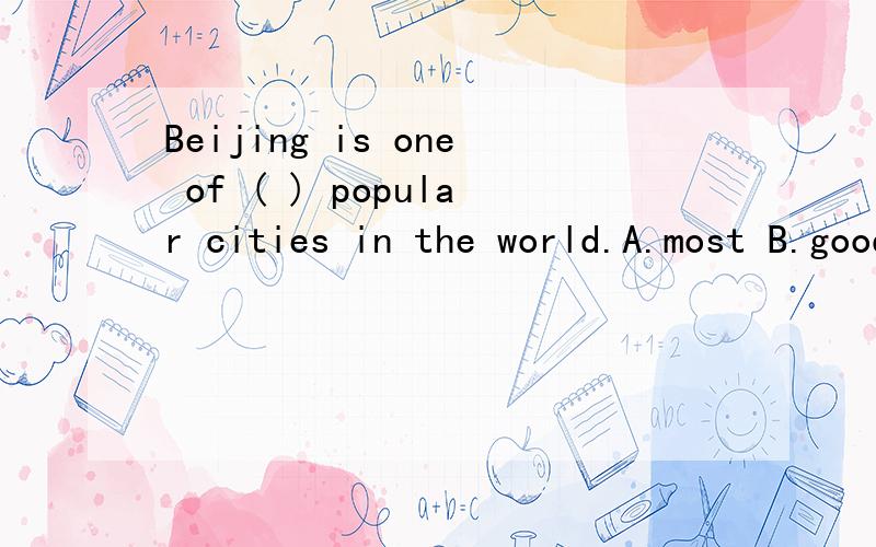 Beijing is one of ( ) popular cities in the world.A.most B.good C.better D.the most