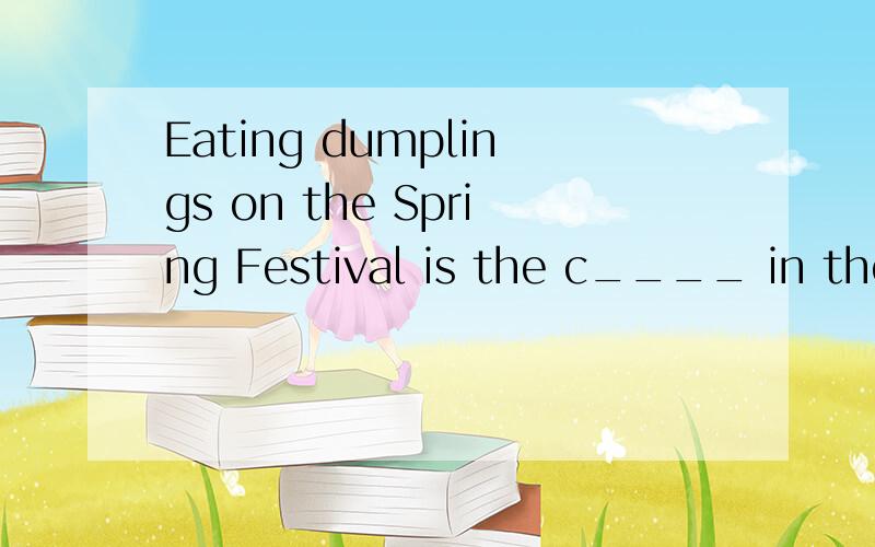 Eating dumplings on the Spring Festival is the c____ in the north of our country