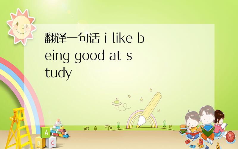 翻译一句话 i like being good at study