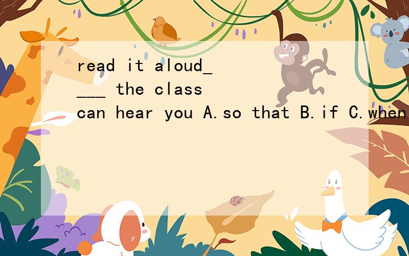 read it aloud____ the class can hear you A.so that B.if C.when D.although