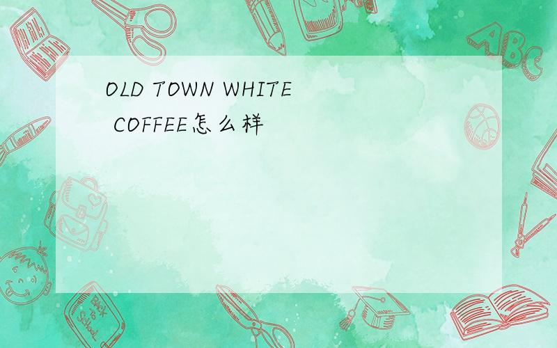 OLD TOWN WHITE COFFEE怎么样
