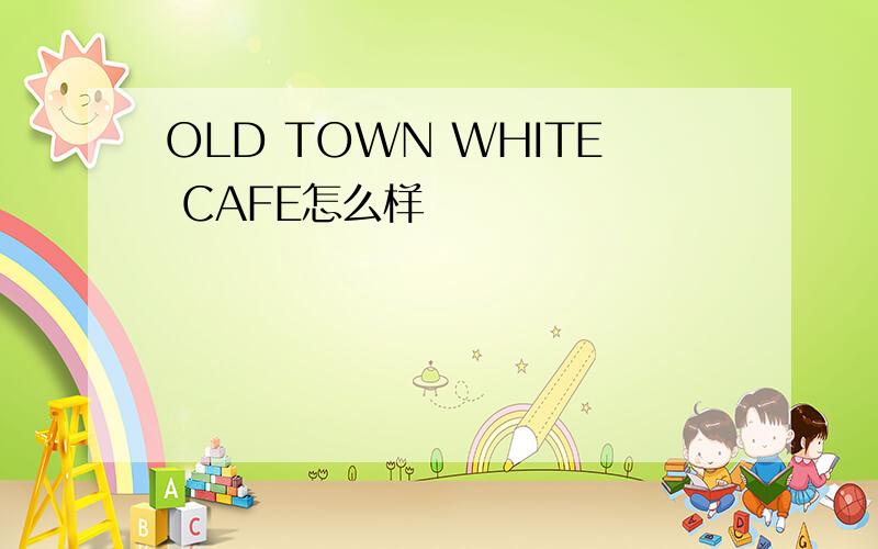 OLD TOWN WHITE CAFE怎么样