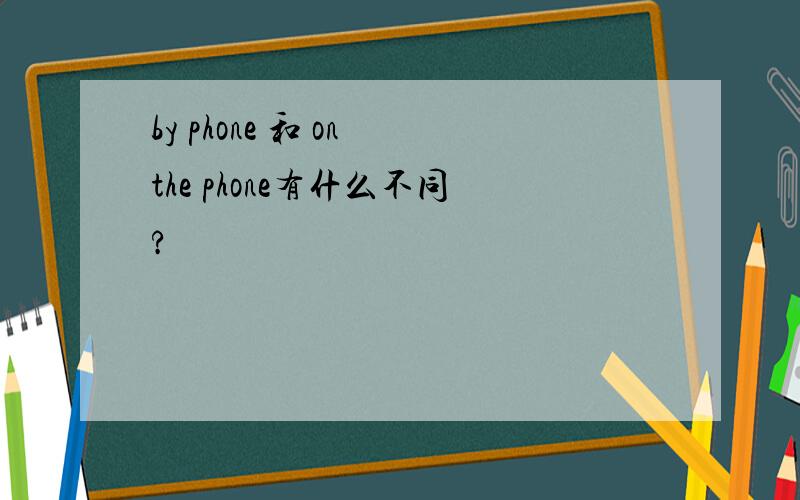 by phone 和 on the phone有什么不同?