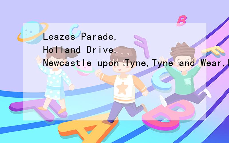 Leazes Parade,Holland Drive,Newcastle upon Tyne,Tyne and Wear,NE2 4LB 是不是个地址 特v别是ne2 4lb我已经知道是什麽了 呃呃呃 嗨嗨嗨