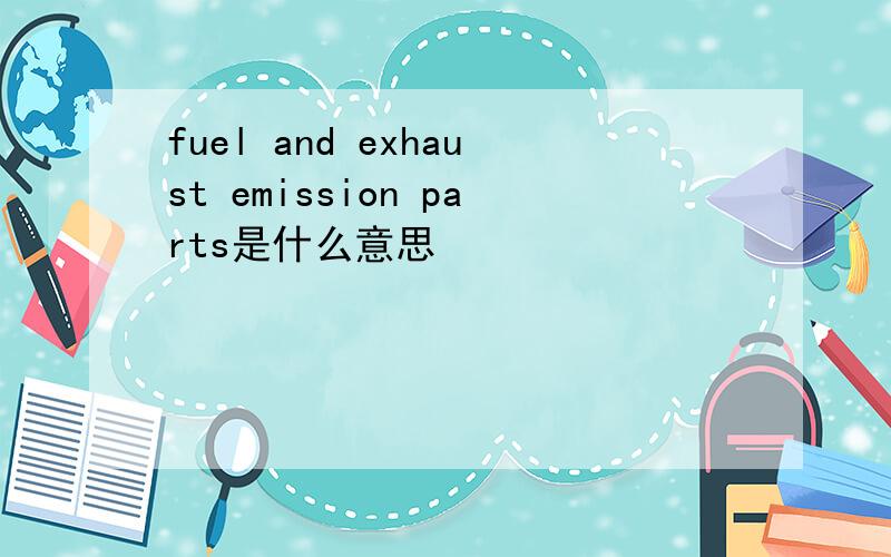 fuel and exhaust emission parts是什么意思
