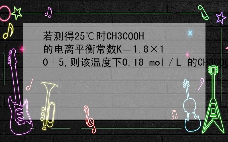若测得25℃时CH3COOH的电离平衡常数K＝1.8×10－5,则该温度下0.18 mol／L 的CH3COONa溶液的pH