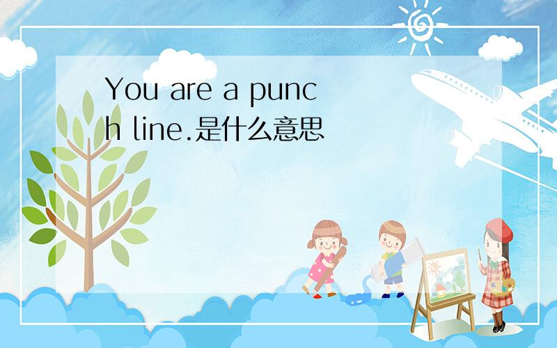 You are a punch line.是什么意思