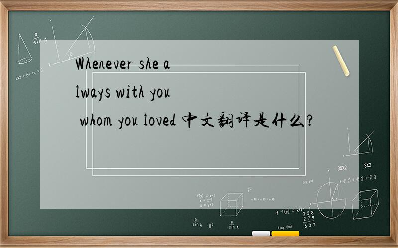 Whenever she always with you whom you loved 中文翻译是什么?