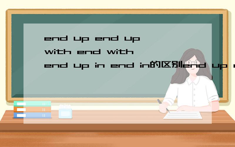 end up end up with end with end up in end in的区别end up end up with end with end up in end in的区别