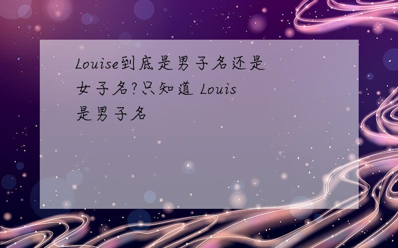 Louise到底是男子名还是女子名?只知道 Louis 是男子名