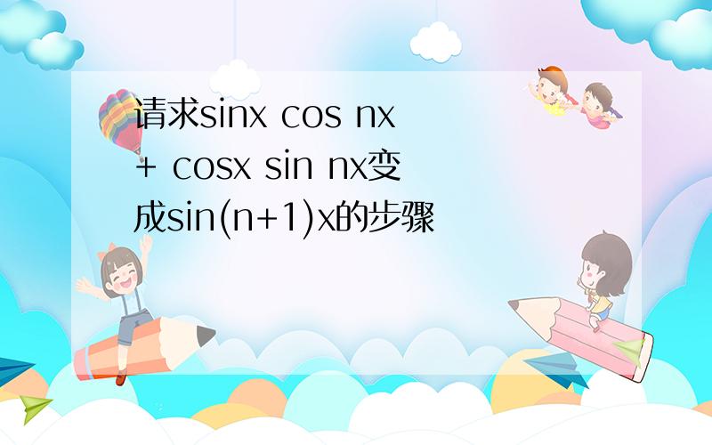 请求sinx cos nx + cosx sin nx变成sin(n+1)x的步骤