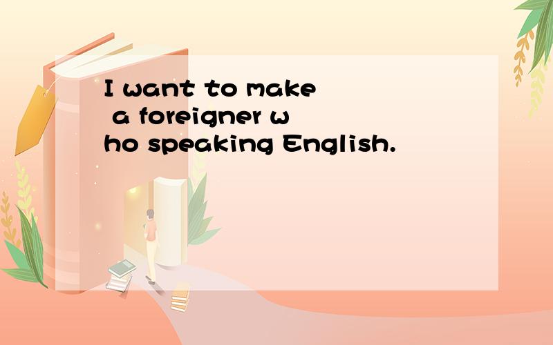I want to make a foreigner who speaking English.