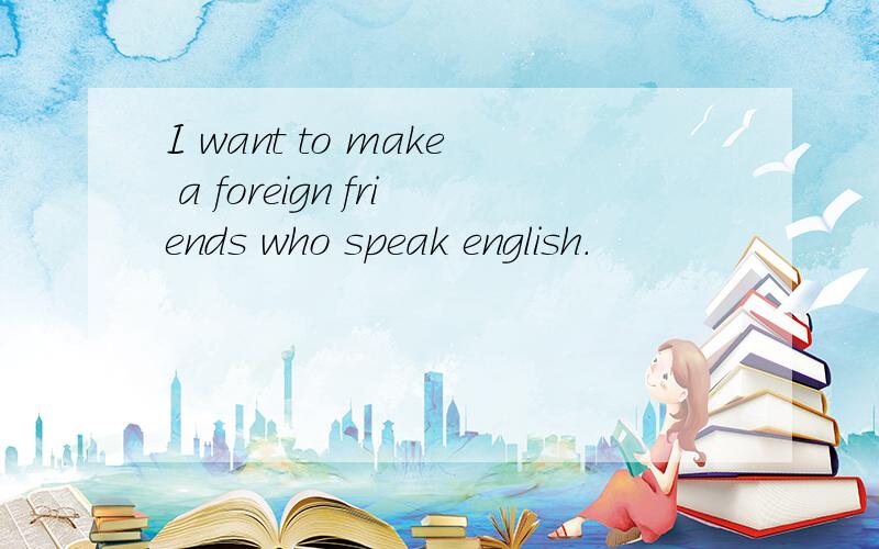 I want to make a foreign friends who speak english.