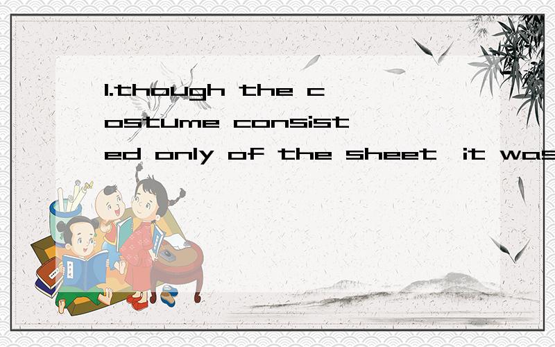 1.though the costume consisted only of the sheet,it was effective.这里的only是做形容词修饰of the sheet 还是做副词修饰of或者consist?2.she was too excited to do any houseword that morning.这里是不是省略了in 应该是in that m