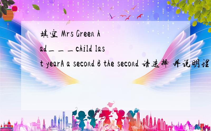 填空 Mrs Green had___child last yearA a second B the second 请选择 并说明理由