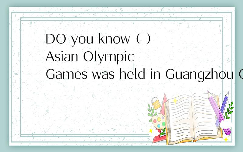 DO you know（ ）Asian Olympic Games was held in Guangzhou China括号中应该填什么