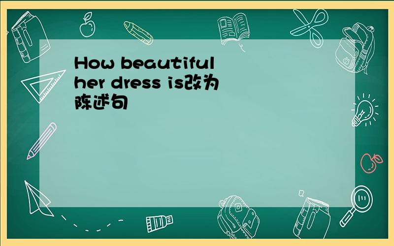 How beautiful her dress is改为陈述句