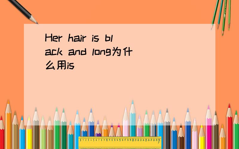 Her hair is black and long为什么用is