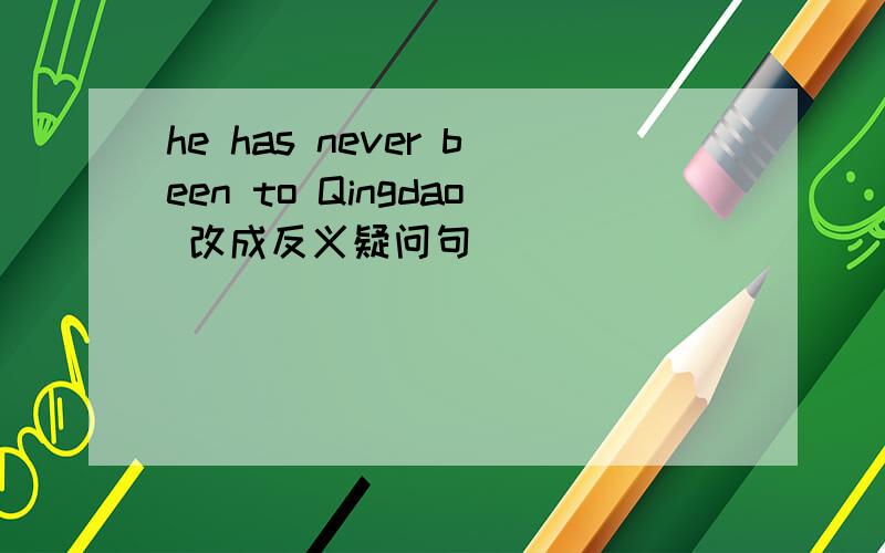 he has never been to Qingdao 改成反义疑问句
