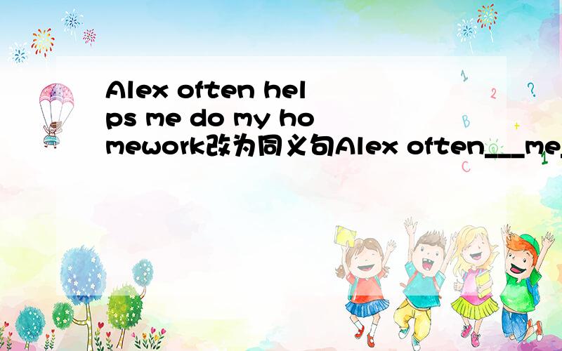 Alex often helps me do my homework改为同义句Alex often___me___my homework