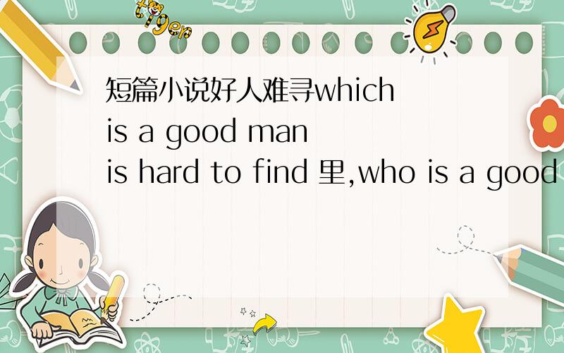 短篇小说好人难寻which is a good man is hard to find 里,who is a good person?and why?指出谁是好人,还有为什么谢谢!