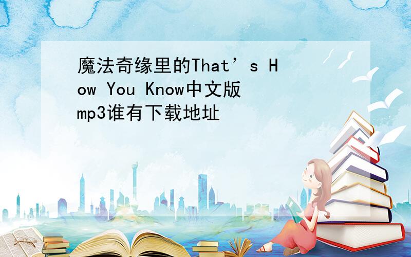 魔法奇缘里的That’s How You Know中文版mp3谁有下载地址