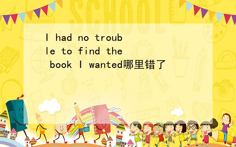 I had no trouble to find the book I wanted哪里错了