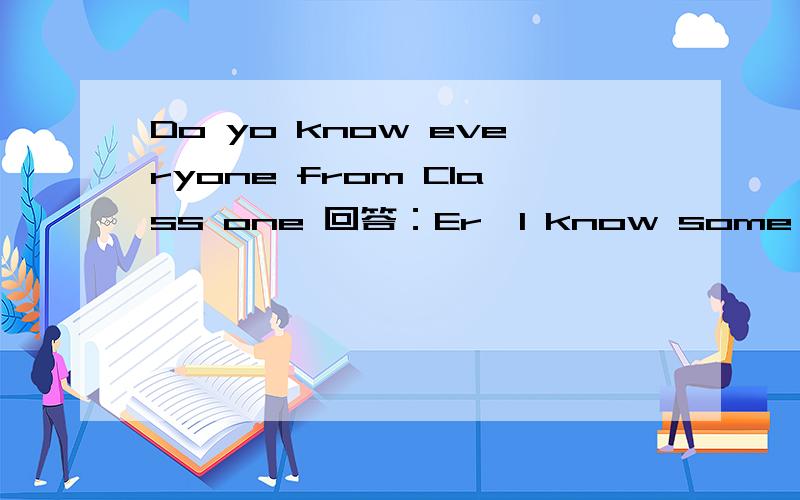 Do yo know everyone from Class one 回答：Er,I know some of A.they B .their C.theirs D.them