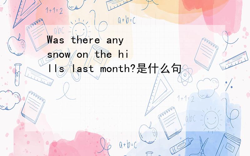 Was there any snow on the hills last month?是什么句