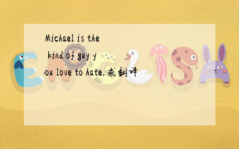 Michael is the kind of guy you love to hate.求翻译