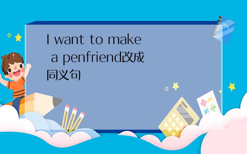 I want to make a penfriend改成同义句