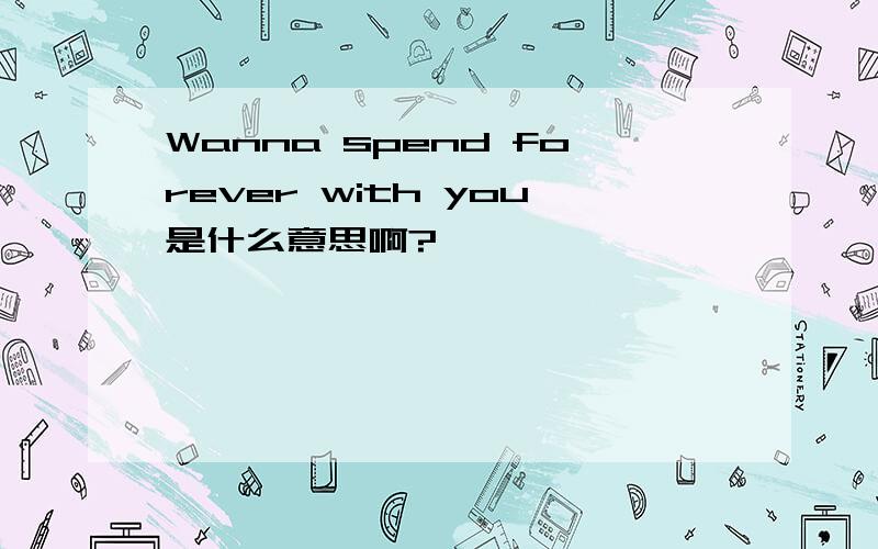 Wanna spend forever with you是什么意思啊?