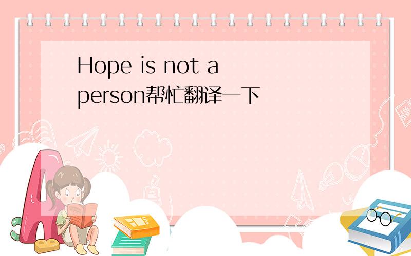 Hope is not a person帮忙翻译一下