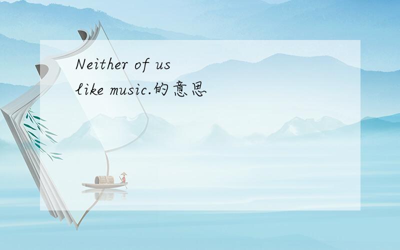 Neither of us like music.的意思