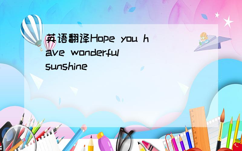 英语翻译Hope you have wonderful sunshine