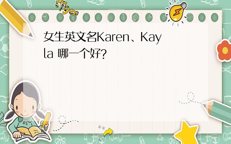 女生英文名Karen、Kayla 哪一个好?