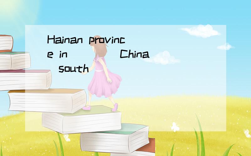 Hainan province in ____China(south)