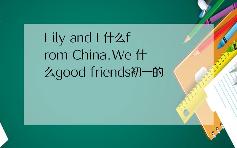 Lily and I 什么from China.We 什么good friends初一的