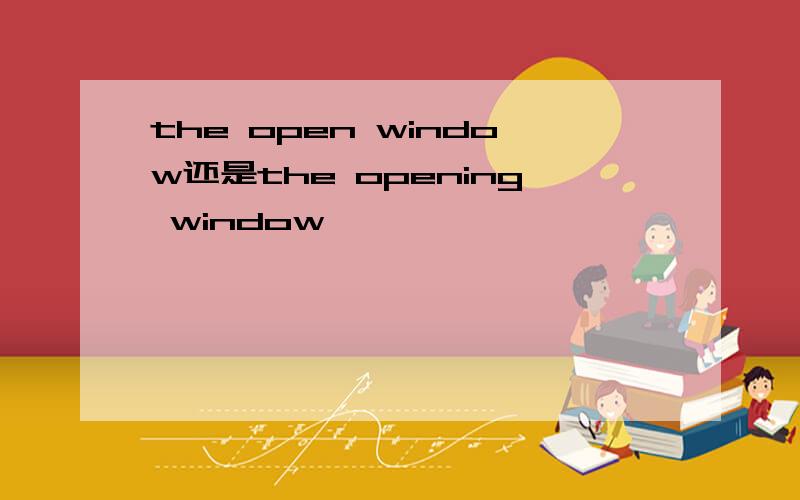 the open window还是the opening window