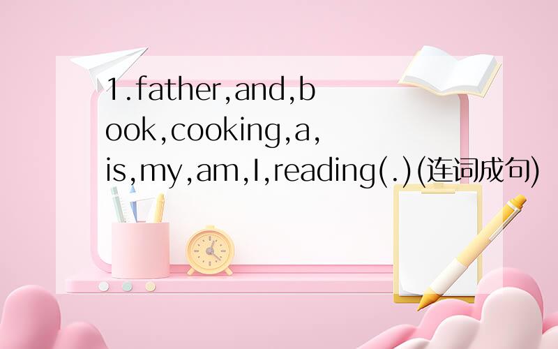 1.father,and,book,cooking,a,is,my,am,I,reading(.)(连词成句)