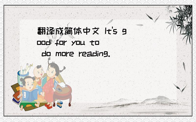 翻译成简体中文 It's good for you to do more reading.
