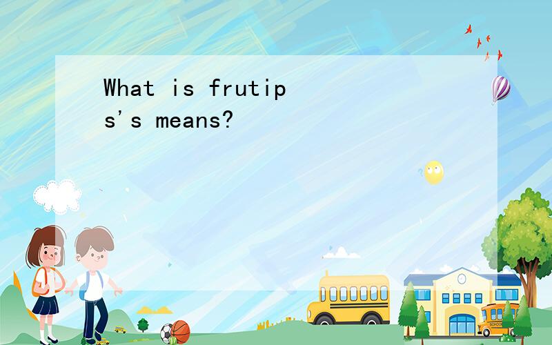 What is frutips's means?