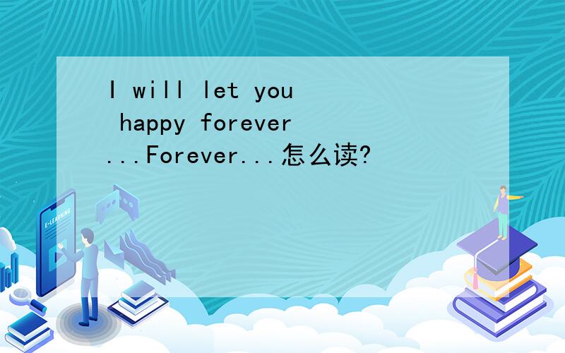 I will let you happy forever...Forever...怎么读?