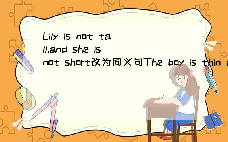 Lily is not tall,and she is not short改为同义句The boy is thin and short.对thin and short提问She always wears a black T-shirt改为一般疑问句Is that your friend?作肯定回答