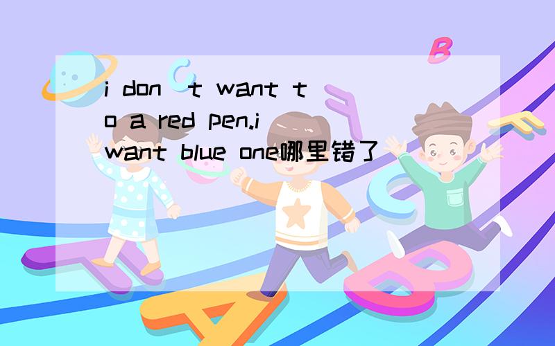 i don`t want to a red pen.i want blue one哪里错了