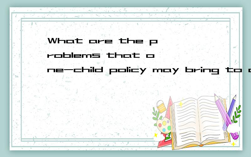 What are the problems that one-child policy may bring to our society?