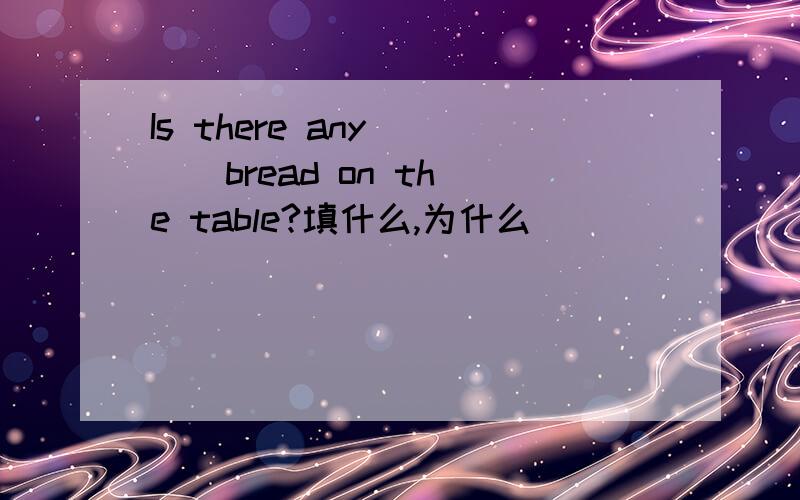 Is there any ( ) bread on the table?填什么,为什么