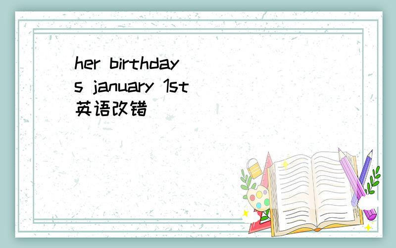 her birthday `s january 1st 英语改错