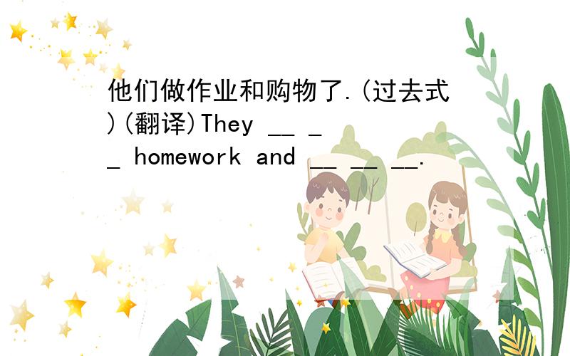 他们做作业和购物了.(过去式)(翻译)They __ __ homework and __ __ __.