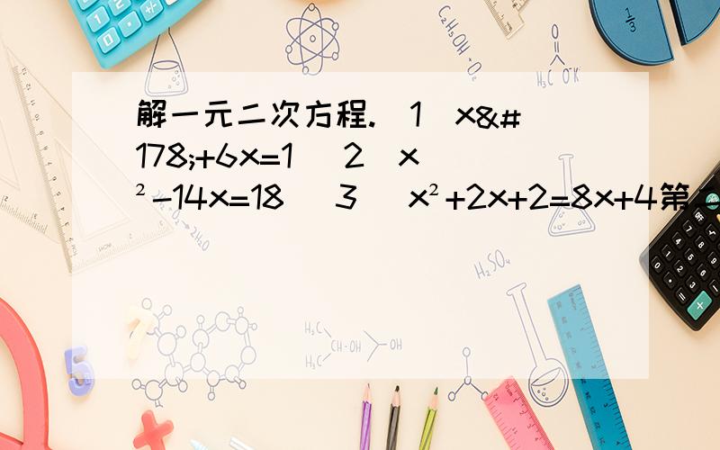 解一元二次方程.（1）x²+6x=1 （2）x²-14x=18 （3） x²+2x+2=8x+4第二题打错了=8 不是18